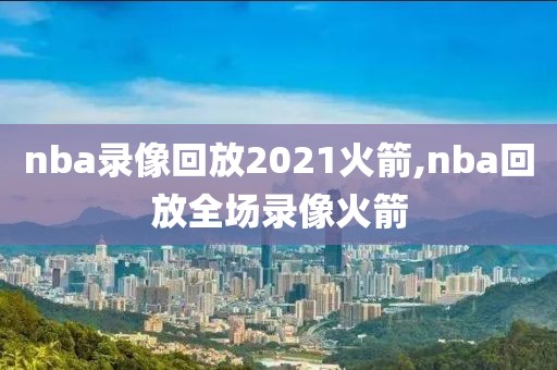 nba录像回放2021火箭,nba回放全场录像火箭