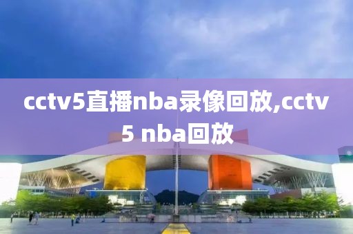 cctv5直播nba录像回放,cctv5 nba回放