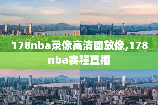 178nba录像高清回放像,178nba赛程直播