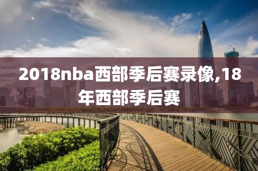 2018nba西部季后赛录像,18年西部季后赛