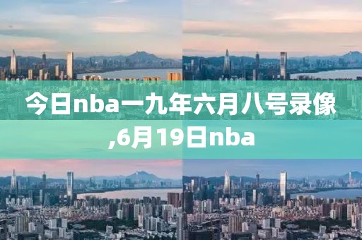 今日nba一九年六月八号录像,6月19日nba