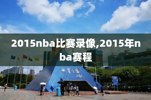 2015nba比赛录像,2015年nba赛程