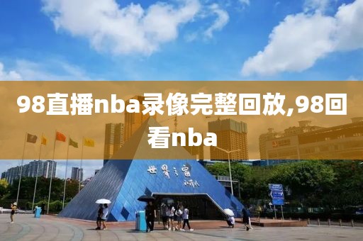 98直播nba录像完整回放,98回看nba