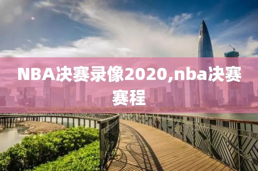 NBA决赛录像2020,nba决赛赛程