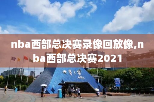 nba西部总决赛录像回放像,nba西部总决赛2021