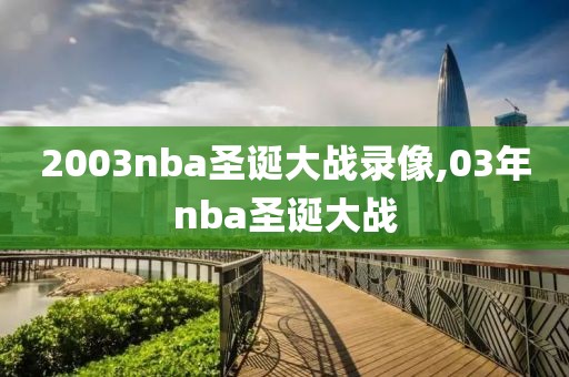 2003nba圣诞大战录像,03年nba圣诞大战