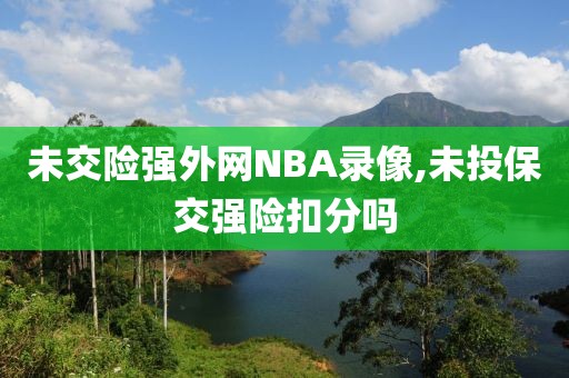 未交险强外网NBA录像,未投保交强险扣分吗