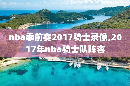 nba季前赛2017骑士录像,2017年nba骑士队阵容