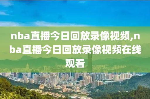 nba直播今日回放录像视频,nba直播今日回放录像视频在线观看