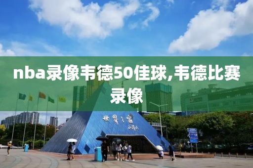 nba录像韦德50佳球,韦德比赛录像