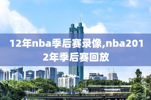 12年nba季后赛录像,nba2012年季后赛回放