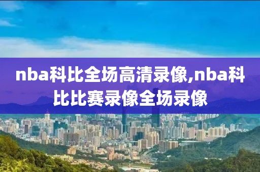 nba科比全场高清录像,nba科比比赛录像全场录像