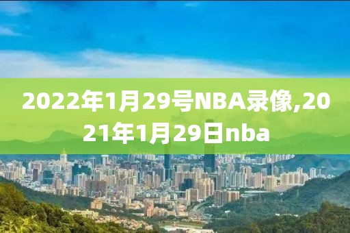 2022年1月29号NBA录像,2021年1月29日nba