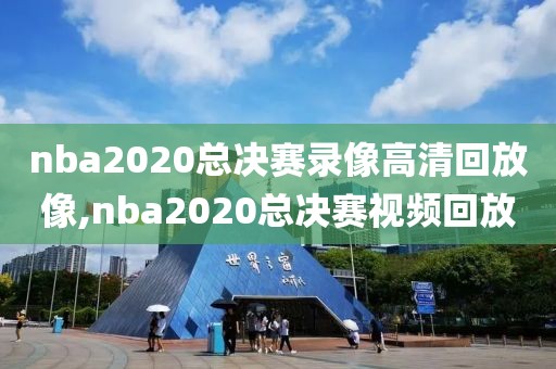 nba2020总决赛录像高清回放像,nba2020总决赛视频回放