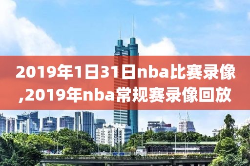 2019年1日31日nba比赛录像,2019年nba常规赛录像回放