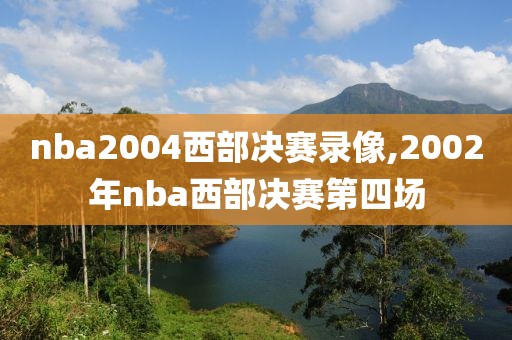 nba2004西部决赛录像,2002年nba西部决赛第四场