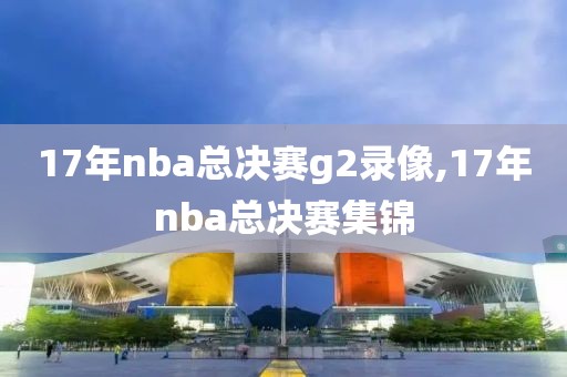 17年nba总决赛g2录像,17年nba总决赛集锦