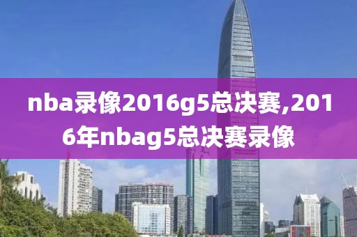 nba录像2016g5总决赛,2016年nbag5总决赛录像