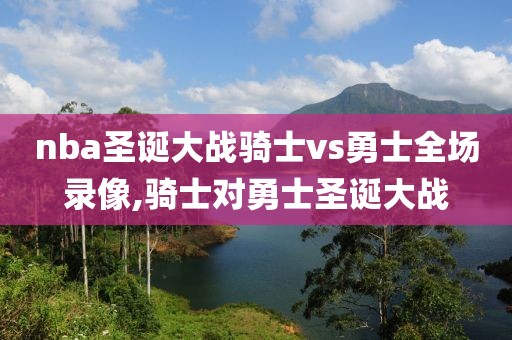 nba圣诞大战骑士vs勇士全场录像,骑士对勇士圣诞大战