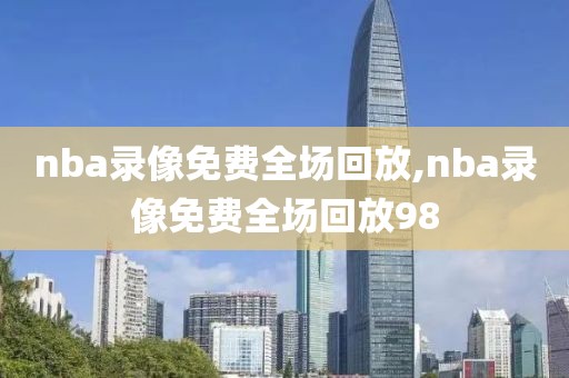 nba录像免费全场回放,nba录像免费全场回放98