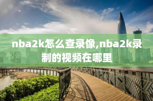 nba2k怎么查录像,nba2k录制的视频在哪里