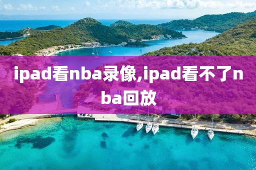 ipad看nba录像,ipad看不了nba回放