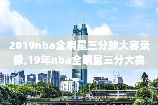 2019nba全明星三分球大赛录像,19年nba全明星三分大赛