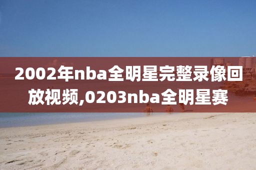 2002年nba全明星完整录像回放视频,0203nba全明星赛