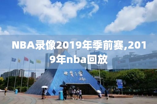 NBA录像2019年季前赛,2019年nba回放