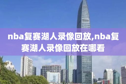 nba复赛湖人录像回放,nba复赛湖人录像回放在哪看