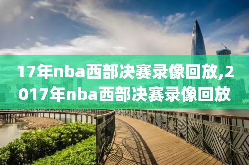 17年nba西部决赛录像回放,2017年nba西部决赛录像回放