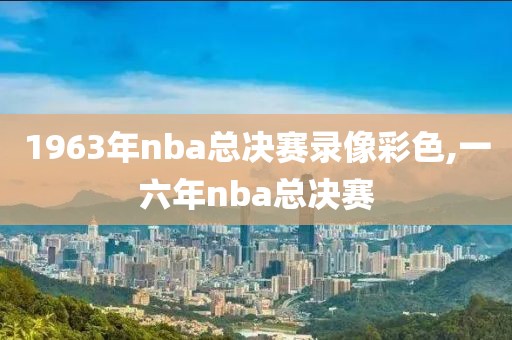 1963年nba总决赛录像彩色,一六年nba总决赛