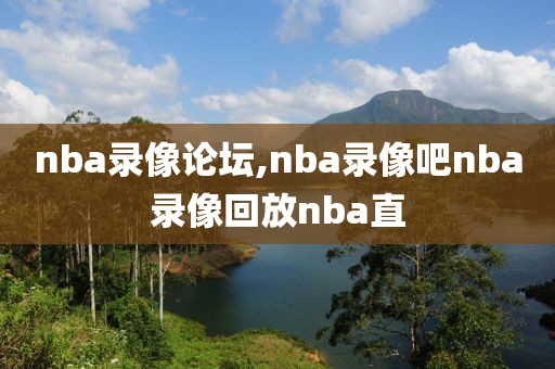 nba录像论坛,nba录像吧nba录像回放nba直