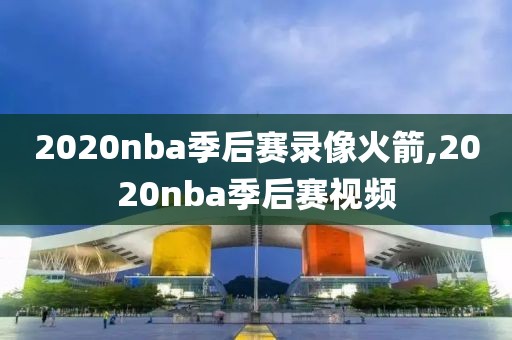 2020nba季后赛录像火箭,2020nba季后赛视频