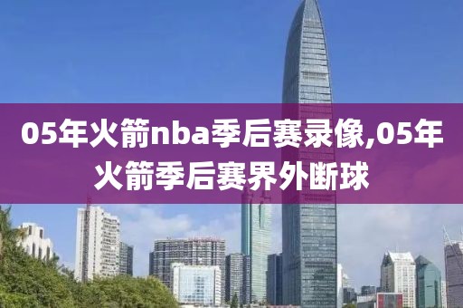 05年火箭nba季后赛录像,05年火箭季后赛界外断球