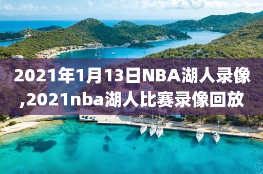 2021年1月13日NBA湖人录像,2021nba湖人比赛录像回放