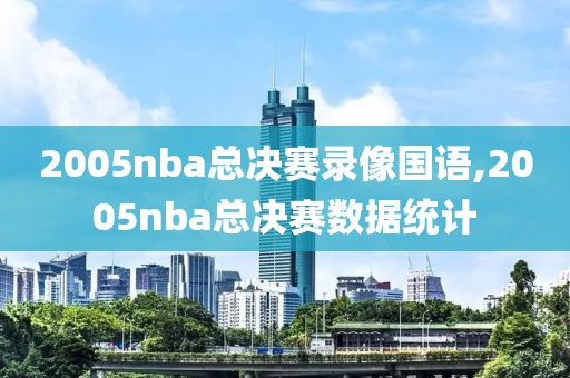 2005nba总决赛录像国语,2005nba总决赛数据统计