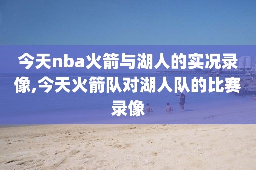 今天nba火箭与湖人的实况录像,今天火箭队对湖人队的比赛录像