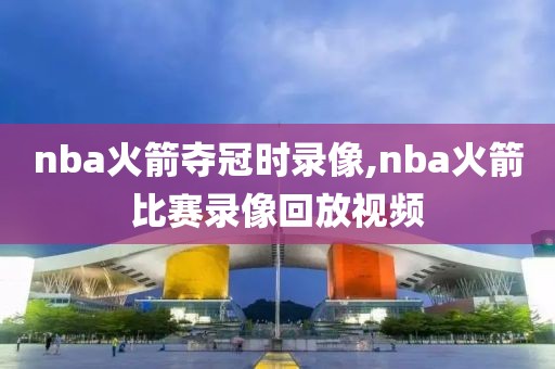 nba火箭夺冠时录像,nba火箭比赛录像回放视频