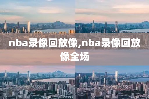 nba录像回放像,nba录像回放像全场