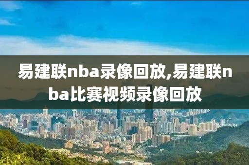 易建联nba录像回放,易建联nba比赛视频录像回放