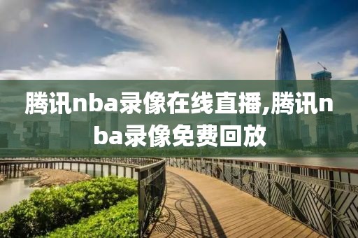 腾讯nba录像在线直播,腾讯nba录像免费回放