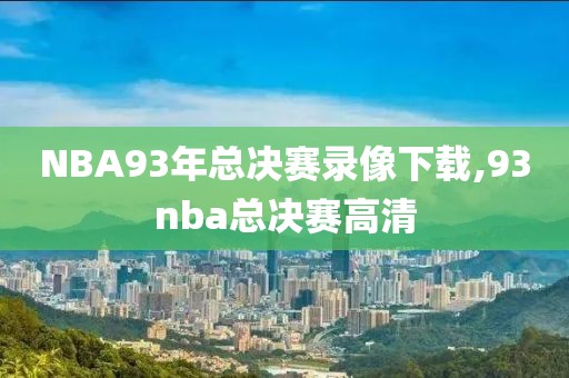 NBA93年总决赛录像下载,93nba总决赛高清