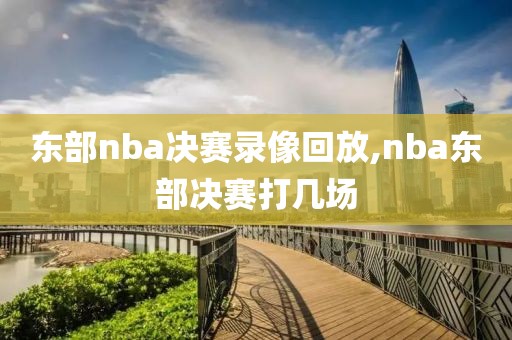 东部nba决赛录像回放,nba东部决赛打几场