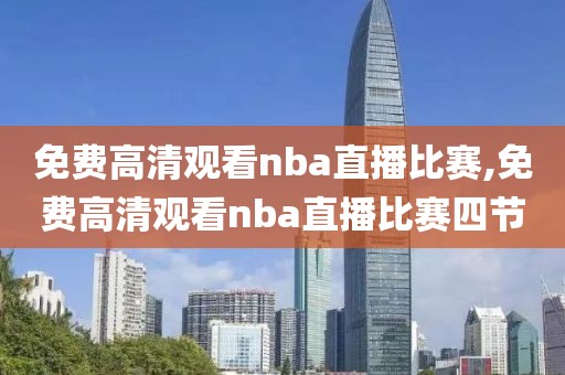 免费高清观看nba直播比赛,免费高清观看nba直播比赛四节