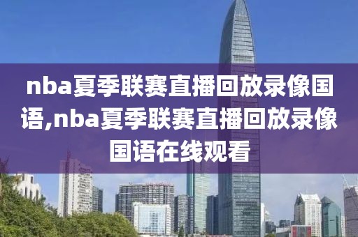 nba夏季联赛直播回放录像国语,nba夏季联赛直播回放录像国语在线观看