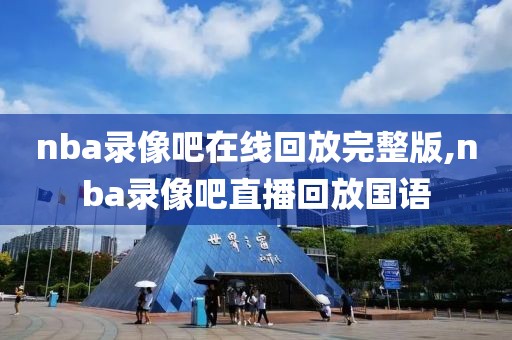 nba录像吧在线回放完整版,nba录像吧直播回放国语