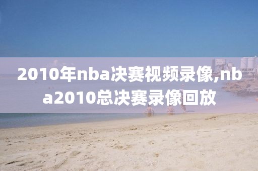 2010年nba决赛视频录像,nba2010总决赛录像回放