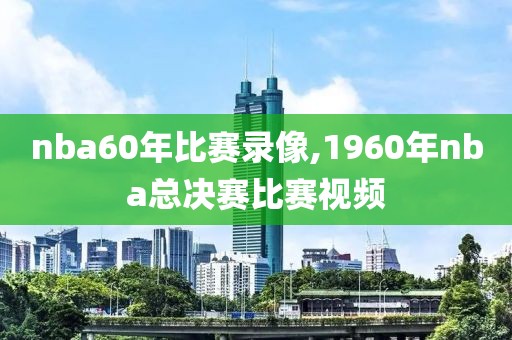 nba60年比赛录像,1960年nba总决赛比赛视频