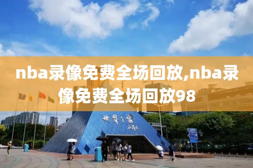 nba录像免费全场回放,nba录像免费全场回放98